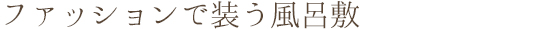 ファッションで装う風呂敷