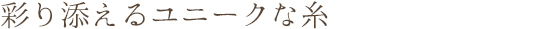 彩り添えるユニークな糸