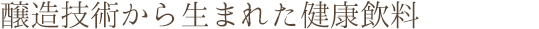 醸造技術から生まれた健康飲料