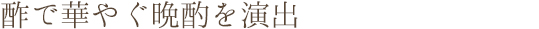 酢で華やぐ晩酌を演出