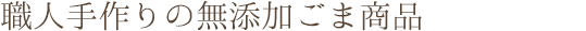 職人手作りの無添加ごま商品