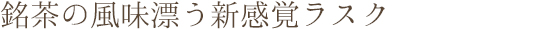 銘茶の風味漂う新感覚ラスク