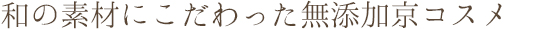 和の素材にこだわった無添加京コスメ