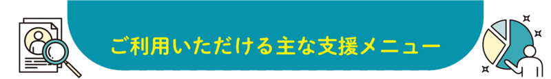 ご利用いただける主な支援メニュー